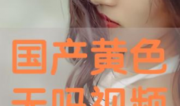 成人国产视频,揭秘成人国产视频的精彩瞬间